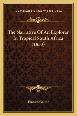 The Narrative Of An Explorer In Tropical South Africa (1853) by Galton, Francis
