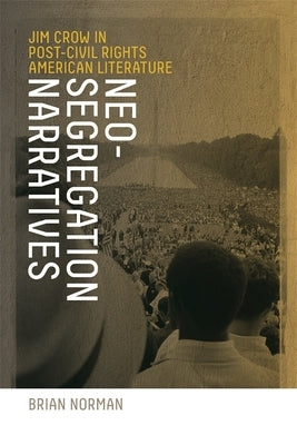 Neo-Segregation Narratives: Jim Crow in Post-Civil Rights American Literature by Norman, Brian