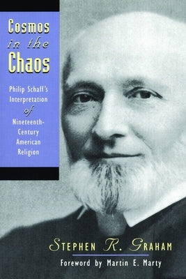 Cosmos in the Chaos: Philip Schaff's Interpretation of Nineteenth-Century American Religion by Graham, Stephen R.