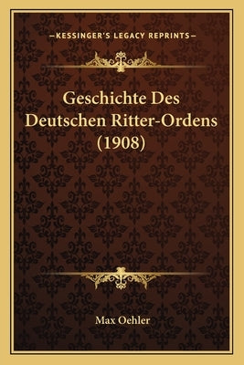 Geschichte Des Deutschen Ritter-Ordens (1908) by Oehler, Max