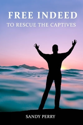 Free Indeed: To Rescue the Captives by Perry, Sandy