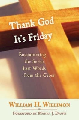 Thank God It's Friday: Encountering the Seven Last Words from the Cross by Willimon, William H.