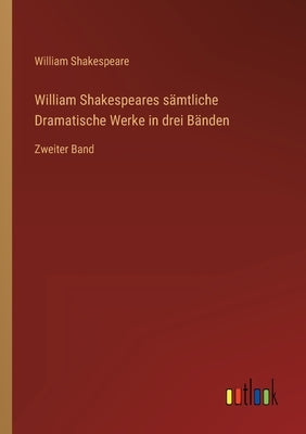 William Shakespeares sämtliche Dramatische Werke in drei Bänden: Zweiter Band by Shakespeare, William