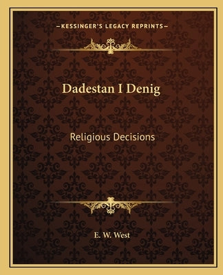 Dadestan I Denig: Religious Decisions by West, E. W.