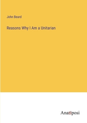 Reasons Why I Am a Unitarian by Beard, John