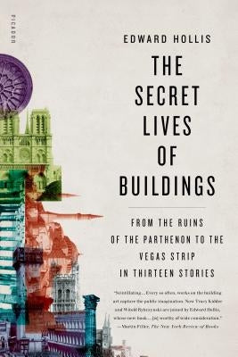 The Secret Lives of Buildings: From the Ruins of the Parthenon to the Vegas Strip in Thirteen Stories by Hollis, Edward