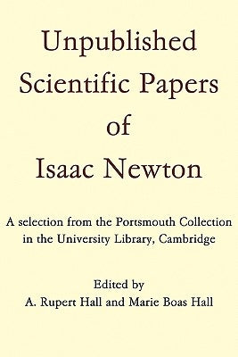 Unpublished Scientific Papers of Isaac Newton: A Selection from the Portsmouth Collection in the University Library, Cambridge by Hall, A. Rupert