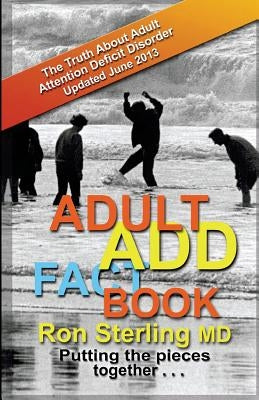 Adult ADD Factbook - The Truth About Adult Attention Deficit Disorder Updated June 2013 by Sterling M. D., Ron