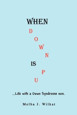 When Down Is Up: ...Life with a Down Syndrome son. by Wilkat, Melba J.
