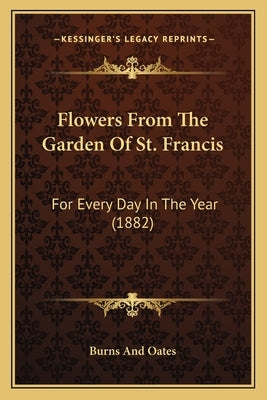 Flowers From The Garden Of St. Francis: For Every Day In The Year (1882) by Burns and Oates