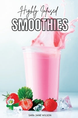 Highly Infused Smoothies: Cannabis Infused Smoothie Recipes by Wilson, Sara Jane