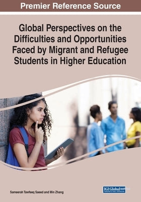 Global Perspectives on the Difficulties and Opportunities Faced by Migrant and Refugee Students in Higher Education by Saeed, Sameerah Tawfeeq