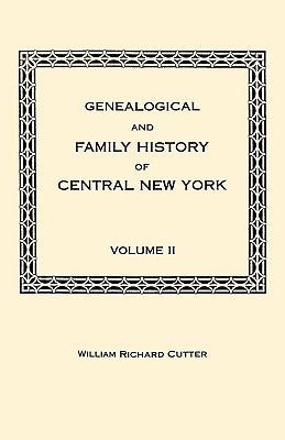 Genealogical and Family History of Central New York. A Record of the Achievements of Her People in the Making of a Commonwealth and the Building of a by Cutter, William Richard