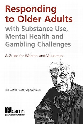 Responding to Older Adults with Substance Use, Mental Health and Gambling Challenges: A Guide for Workers and Volunteers by Camh