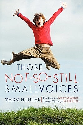 Those Not-So-Still Small Voices: God Says the Most Amazing Things Through Your Kids by Hunter, Thom