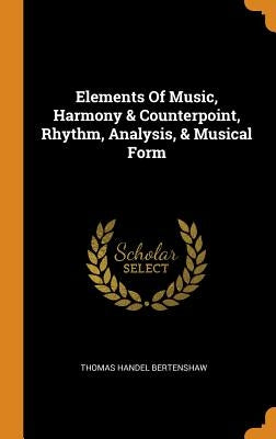 Elements Of Music, Harmony & Counterpoint, Rhythm, Analysis, & Musical Form by Bertenshaw, Thomas Handel