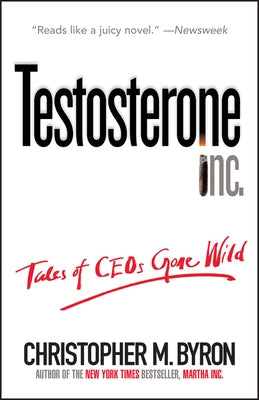 Testosterone Inc: Tales of Ceos Gone Wild by Byron, Christopher M.