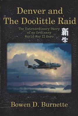 Denver and the Doolittle Raid: The Extraordinary Story of an Ordinary World War II Hero by Burnette, Bowen D.