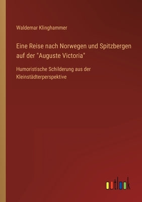 Eine Reise nach Norwegen und Spitzbergen auf der Auguste Victoria: Humoristische Schilderung aus der Kleinstädterperspektive by Klinghammer, Waldemar