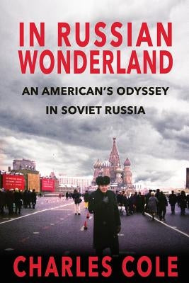 In Russian Wonderland: An American's Odyssey in Soviet Russia by Cole, Charles E.