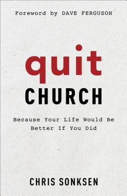 Quit Church: Because Your Life Would Be Better If You Did by Sonksen, Chris