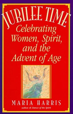 Jubilee Time: Celebrating Women, Spirit, and the Advent of Age by Harris, Maria