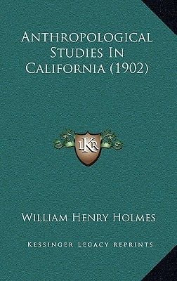 Anthropological Studies In California (1902) by Holmes, William Henry