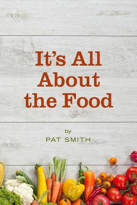 It's All About the Food: Where the American Diet Went Wrong, Why That Matters to You, and What You Can Do About It by Smith, Pat
