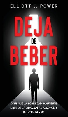 Deja de Beber: Consigue la Sobriedad, Mantente Libre de la Adicción al Alcohol y Retoma tu Vida (Quit Drinking) by Power, Elliott J.