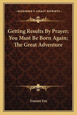 Getting Results by Prayer; You Must Be Born Again; The Great Adventure by Fox, Emmet