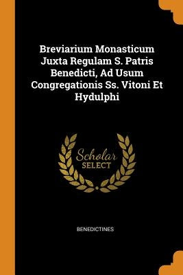 Breviarium Monasticum Juxta Regulam S. Patris Benedicti, Ad Usum Congregationis Ss. Vitoni Et Hydulphi by Benedictines