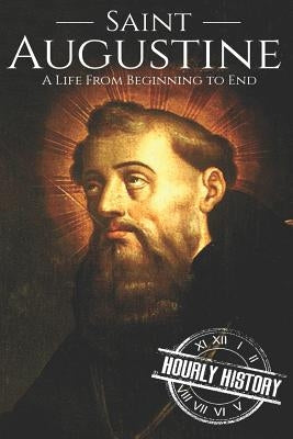 Saint Augustine: A Life From Beginning to End by History, Hourly