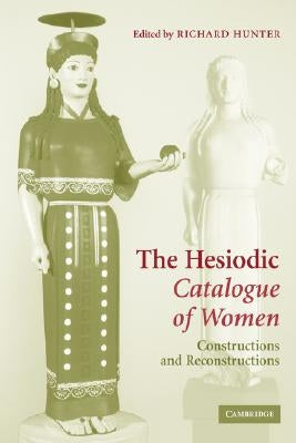 The Hesiodic Catalogue of Women: Constructions and Reconstructions by Hunter, Richard