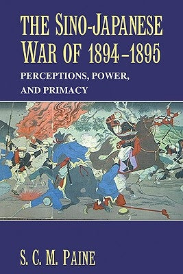 The Sino-Japanese War of 1894-1895: Perceptions, Power, and Primacy by Paine, S. C. M.