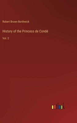 History of the Princess de Condé: Vol. 2 by Borthwick, Robert Brown
