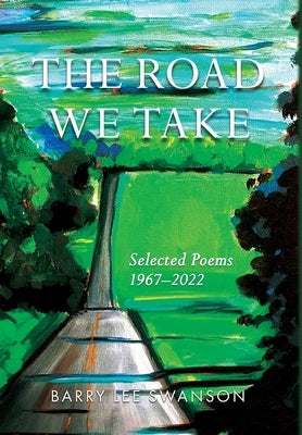 The Road We Take: Selected Poems 1967-2022 by Swanson, Barry Lee