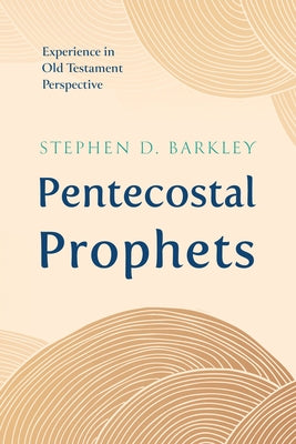 Pentecostal Prophets: Experience in Old Testament Perspective by Barkley, Stephen D.