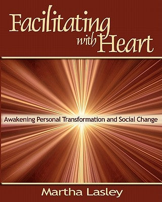 Facilitating with Heart: Awakening Personal Transformation and Social Change by Lasley, Martha