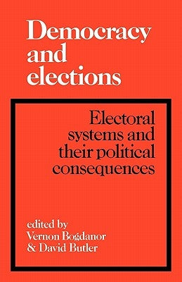 Democracy and Elections: Electoral Systems and Their Political Consequences by Butler