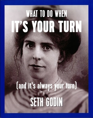 What to Do When It's Your Turn (and It's Always Your Turn) by Godin, Seth