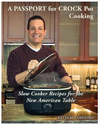 A Passport for Crock Pot Cooking: Slow Cooker Recipes for the New American Table by Cordeiro, Kevin