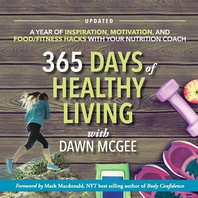 365 Days of Healthy Living: A year of inspiration, motivation and food/fitness hacks with your nutrition coach by McGee, Dawn