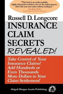 Insurance Claim Secrets Revealed!: Take Control of Your Insurance Claims! Add Hundreds More Dollars To Your Claim Settlement! by Longcore, Russell D.