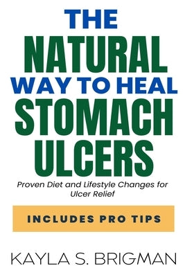 The Natural Way to Heal Stomach Ulcers: Proven Diet and Lifestyle Changes for Ulcer Relief by S. Brigman, Kayla