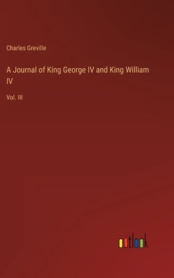 A Journal of King George IV and King William IV: Vol. III by Greville, Charles