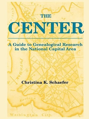 The Center. A Guide to Genealogical Research in the National Capital Area by Schaefer, Christina K.