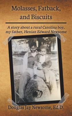 Molasses, Fatback, and Biscuits: A story about a rural Carolina boy, my father, Henian Edward Newsome by Newsome, Douglas Jay