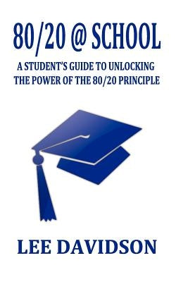 80/20 @ School: A Students Guide to Unclocking the Power of the 80/20 Principle by Davidson, Lee