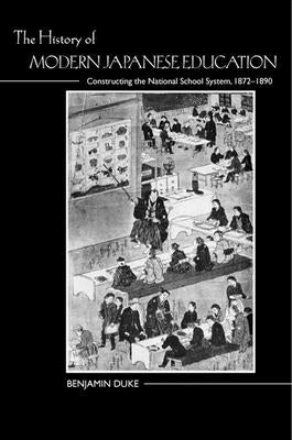 The History of Modern Japanese Education: Constructing the National School System, 1872-1890 by Duke, Benjamin