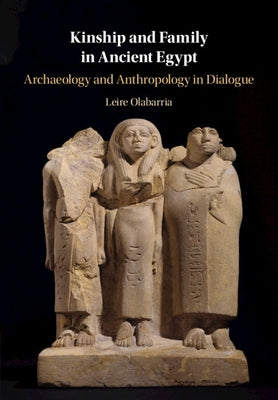 Kinship and Family in Ancient Egypt: Archaeology and Anthropology in Dialogue by Olabarria, Leire